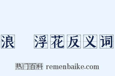 浪蘂浮花反义词是什么意思的图片